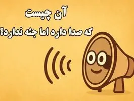 سوال هوش امروز /  آن چیست که صدا دارد اما جثه ندارد؟